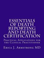 Essentials of Death Reporting and Death Certification: Practical Applications for the Clinical Practitioner di Erica J. Armstrong MD edito da LIGHTNING SOURCE INC