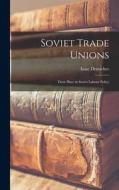 Soviet Trade Unions; Their Place in Soviet Labour Policy di Isaac Deutscher edito da LIGHTNING SOURCE INC