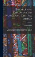 Travels and Discoveries in North and Central Africa: Being a Journal of an Expedition Undertaken Under the Auspices of H.B.M.'s Government, in the Yea di Heinrich Barth edito da LEGARE STREET PR