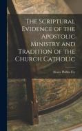 The Scriptural Evidence of the Apostolic Ministry and Tradition of the Church Catholic di Henry Phibbs Fry edito da LEGARE STREET PR