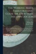 The Working Man's Family Botanic Guide; or, Every man his own Doctor: Being an Exposition Of the Botanic System, Giving a Clear and Explicit Explanati di William Fox, Joseph Nadin edito da LEGARE STREET PR
