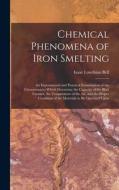 Chemical Phenomena of Iron Smelting: An Experimental and Practical Examination of the Circumstances Which Determine the Capacity of the Blast Furnace, di Isaac Lowthian Bell edito da LEGARE STREET PR