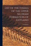 List of the Fossils of the Upper Silurian Formation of Gotland di G. Lindström edito da LEGARE STREET PR