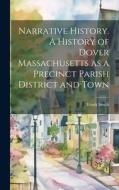 Narrative History. A History of Dover Massachusetts as a Precinct Parish District and Town di Frank Smith edito da LEGARE STREET PR