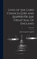 Lives of the Lord Chancellors and Keepers of the Great Seal of England; Volume IX di John Campbell Campbell edito da LEGARE STREET PR