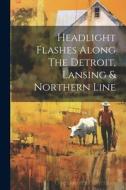 Headlight Flashes Along The Detroit, Lansing & Northern Line di Anonymous edito da Creative Media Partners, LLC