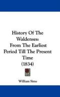History of the Waldenses: From the Earliest Period Till the Present Time (1834) di William Sime edito da Kessinger Publishing