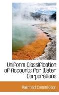 Uniform Classification Of Accounts For Water Corporations di Railroad Commission edito da Bibliolife