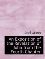 An Exposition Of The Revelation Of John From The Fourth Chapter di Joel Mann edito da Bibliolife