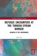 Refugee Encounters At The Turkish-syrian Border di Sule Can edito da Taylor & Francis Ltd