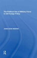 The Political Use of Military Force in US Foreign Policy di James David Meernik edito da Taylor & Francis Ltd