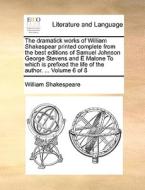 The Dramatick Works Of William Shakespear Printed Complete From The Best Editions Of Samuel Johnson George Stevens And E Malone To Which Is Prefixed T di William Shakespeare edito da Gale Ecco, Print Editions