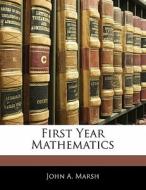 First Year Mathematics di John A. Marsh edito da Bibliolife, Llc