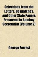 Selections From The Letters, Despatches, And Other State Papers Preserved In Bombay Secretariat (volume 2) di George Forrest edito da General Books Llc