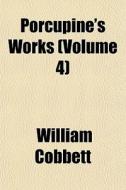 Porcupine's Works Volume 4 di William Cobbett edito da General Books