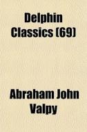 Delphin Classics 69 di Abraham John Valpy edito da General Books