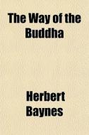 The Way Of The Buddha di Herbert Baynes edito da General Books Llc