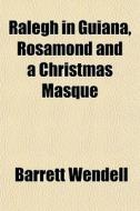 Ralegh In Guiana, Rosamond And A Christm di Barrett Wendell edito da General Books