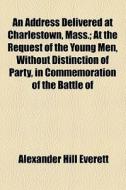 An Address Delivered At Charlestown, Mas di Alexander Hill Everett edito da General Books