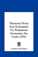 Thesaurus Novus Juris Ecclesiastici V1: Potissimum Germaniae, Seu Codex (1791) di Andreas Ulrich Mayer edito da Kessinger Publishing