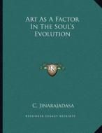 Art as a Factor in the Soul's Evolution di C. Jinarajadasa edito da Kessinger Publishing
