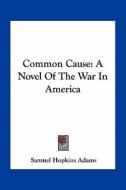Common Cause: A Novel of the War in America di Samuel Hopkins Adams edito da Kessinger Publishing