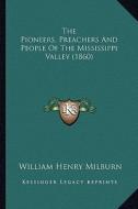 The Pioneers, Preachers and People of the Mississippi Valleythe Pioneers, Preachers and People of the Mississippi Valley (1860) (1860) di William Henry Milburn edito da Kessinger Publishing