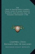 The Trial at Bar Between Campbell Craig, Lessee of James Annesley, Plaintiff, and Richard Earl of Anglesey, Defendant (1744) di Campbell Craig, Richard Earl of Anglesey edito da Kessinger Publishing