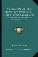 A Lexicon of the Primitive Words of the Greek Language: Exclusive of Several Leading Derivatives (1817) di John Booth edito da Kessinger Publishing
