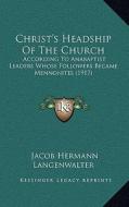 Christ's Headship of the Church: According to Anabaptist Leaders Whose Followers Became Mennonites (1917) di Jacob Hermann Langenwalter edito da Kessinger Publishing