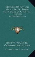 Ventures of Faith, in Which Are Set Forth Many Deeds of Christian Heroism: In Two Parts (1871) di Society Promoting Christian Knowledge edito da Kessinger Publishing