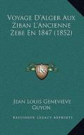 Voyage D'Alger Aux Ziban L'Ancienne Zebe En 1847 (1852) di Jean Louis Genevieve Guyon edito da Kessinger Publishing