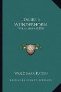 Italiens Wunderhorn: Volkslieder (1878) di Woldemar Kaden edito da Kessinger Publishing