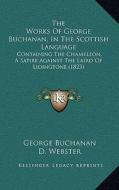The Works of George Buchanan, in the Scottish Language: Containing the Chameleon, a Satire Against the Laird of Lidingtone (1823) di George Buchanan edito da Kessinger Publishing