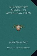 A Laboratory Manual in Astronomy (1899) di Mary Emma Byrd edito da Kessinger Publishing