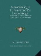 Memoria Que El Prefecto de Lambayeque: Presenta Al Ministerio de Gobierno y Policia (1900) di M. Lambayeque edito da Kessinger Publishing