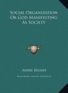 Social Organization or God Manifesting as Society di Annie Wood Besant edito da Kessinger Publishing