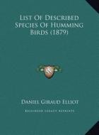 List of Described Species of Humming Birds (1879) di Daniel Giraud Elliot edito da Kessinger Publishing