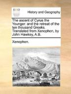 The Ascent Of Cyrus The Younger: And The Retreat Of The Ten Thousand Greeks. Translated From Xenophon, By John Hawkey, A.b. di Xenophon. edito da Gale Ecco, Print Editions