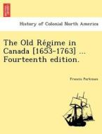 The Old Re´gime in Canada [1653-1763] ... Fourteenth edition. di Francis Parkman edito da British Library, Historical Print Editions