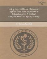 Using the Civil False Claims ACT Against Medicare Providers in Federal Courts: A Content Analysis Based on Agency Theory. di Joy Louise Kraybill edito da Proquest, Umi Dissertation Publishing