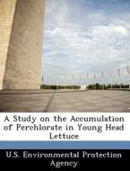A Study On The Accumulation Of Perchlorate In Young Head Lettuce edito da Bibliogov