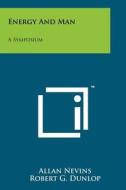 Energy and Man: A Symposium di Allan Nevins, Robert G. Dunlop, Edward Teller edito da Literary Licensing, LLC