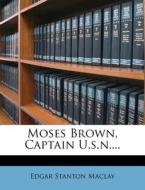Moses Brown, Captain U.s.n.... di Edgar Stanton Maclay edito da Nabu Press