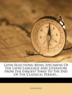Being Specimens Of The Latin Language And Literature From The Earliest Times To The End Of The Classical Period... di Anonymous edito da Nabu Press