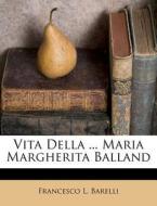 Vita Della ... Maria Margherita Balland di Francesco L. Barelli edito da Nabu Press