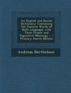 An English and Danish Dictionary: Containing the Genuine Words of Both Languages with Their Proper and Figurative Meanings ... di Andreas Berthelson edito da Nabu Press