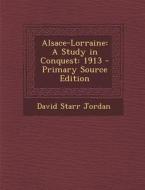 Alsace-Lorraine: A Study in Conquest: 1913 di David Starr Jordan edito da Nabu Press