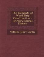 The Elements of Wood Ship Construction di William Henry Curtis edito da Nabu Press