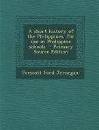 A Short History of the Philippines, for Use in Philippine Schools - Primary Source Edition di Prescott Ford Jernegan edito da Nabu Press